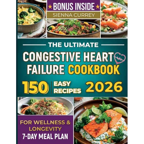 The Ultimate Congestive Heart Failure Cookbook: 150 Easy Recipes for Wellness & Longevity. 7-Day Meal Plan.