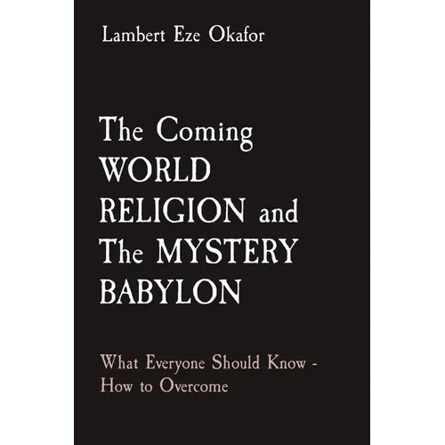 The Coming WORLD RELIGION and The MYSTERY BABYLON: What Everyone Should Know - How to Overcome