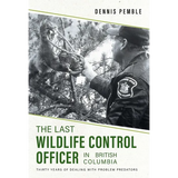The Last Wildlife Control Officer in British Columbia: Thirty Years of Dealing with Problem Predators - Hardcover