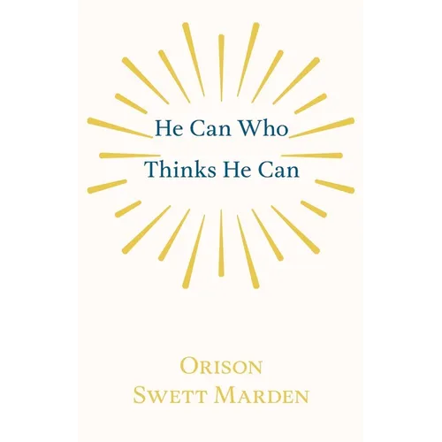 He Can Who Thinks He Can: And Other Papers on Success in Life