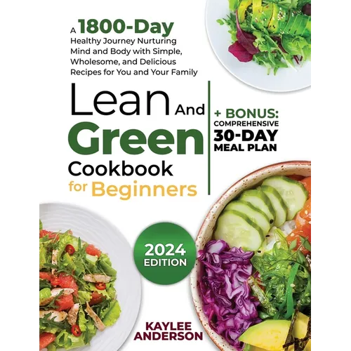 Lean and Green Cookbook for Beginners: A 1800-Day Healthy Journey Nurturing Mind and Body with Simple, Wholesome, and Delicious Recipes for You and Yo