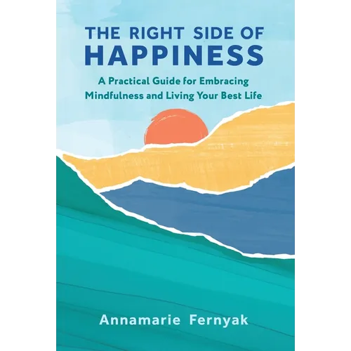 The Right Side of Happiness: A Practical Guide for Embracing Mindfulness and Living Your Best Life