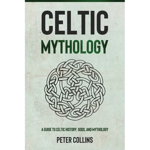 Celtic Mythology: A Guide to Celtic History, Gods, and Mythology