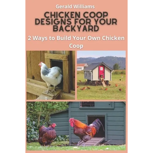 Chicken Coop Designs for Your Backyard: 2 Ways to Build Your Own Chicken Coop