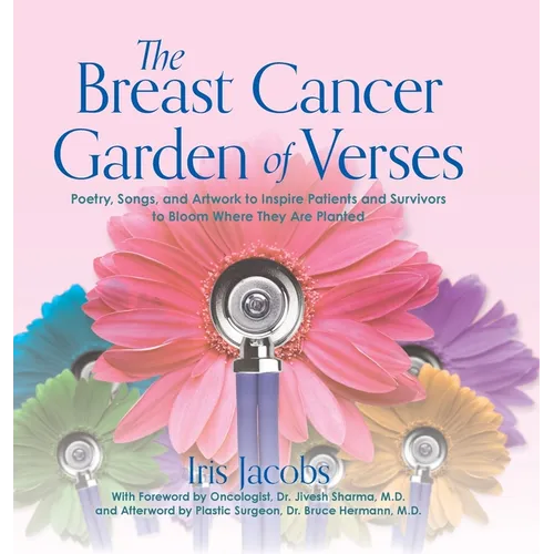 The Breast Cancer Garden of Verses: Poetry, Songs, and Artwork to Inspire Patients and Survivors to Bloom Where They Are Planted
