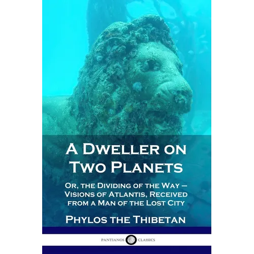 A Dweller on Two Planets: Or, the Dividing of the Way - Visions of Atlantis, Received from a Man of the Lost City
