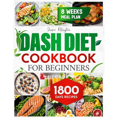 Dash Diet Cookbook for Beginners: 1800 Days of Tasty and Delicious Low- Sodium Recipes to Lower Blood Pressure. Includes an 8-Week Food Plan