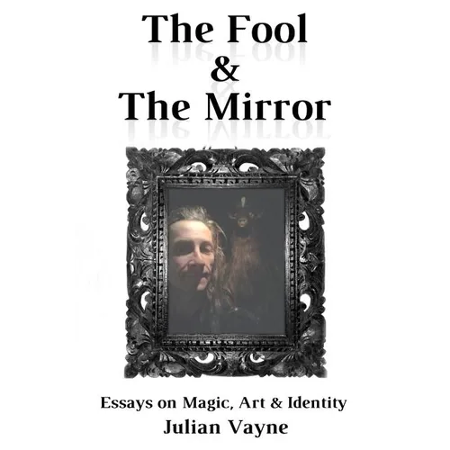 The Fool & the Mirror: Essays on Magic, Art & Identity