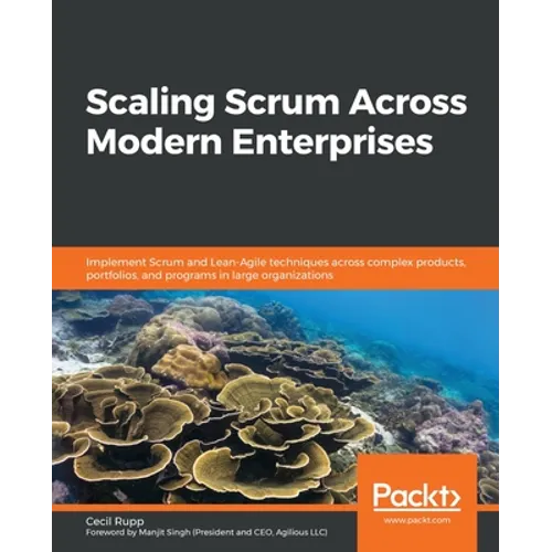 Scaling Scrum Across Modern Enterprises: Implement Scrum and Lean-Agile techniques across complex products, portfolios, and programs in large organiza