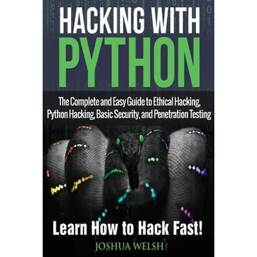 Hacking With Python: The Complete and Easy Guide to Ethical Hacking, Python Hacking, Basic Security, and Penetration Testing - Learn How to Hack Fast!