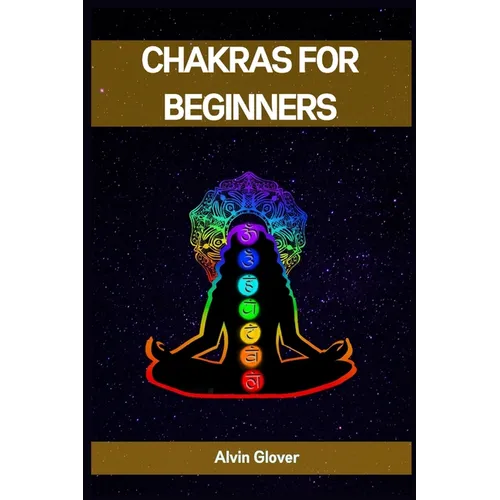Chakras for Beginners: A Comprehensive Guide to Balancing Your Energy Centers (2023)