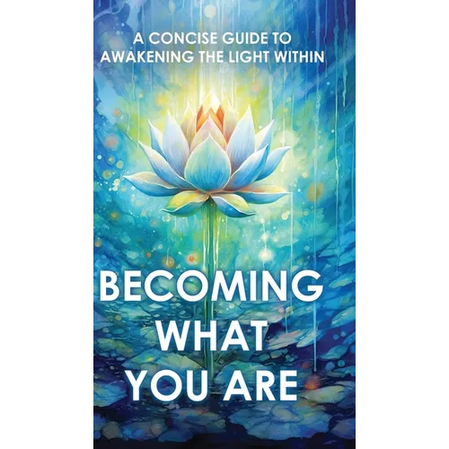 Becoming What You Are: A Concise Guide to Awakening the Light Within