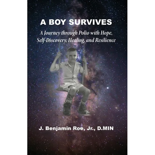 A Boy Survives: A Journey through Polio, with Hope, Self-Discovery, Healing, and Resilience