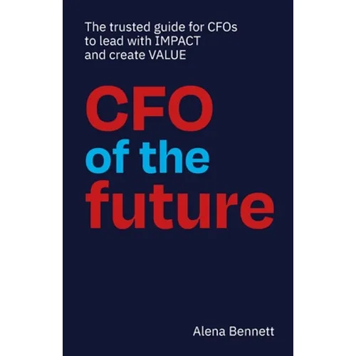 CFO of the Future: The trusted guide for CFOs to lead with IMPACT and create VALUE