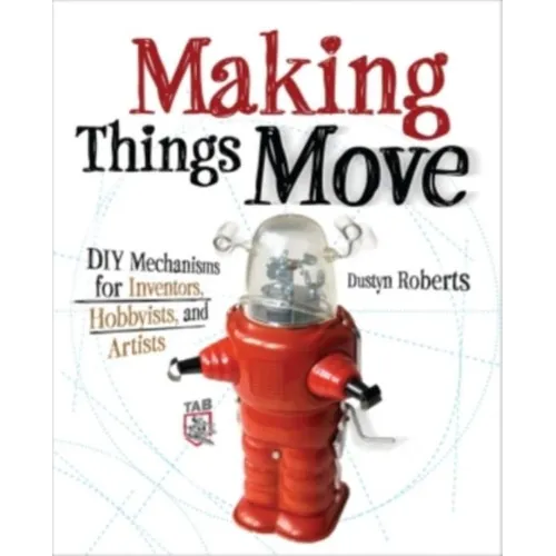 Making Things Move DIY Mechanisms for Inventors, Hobbyists, and Artists