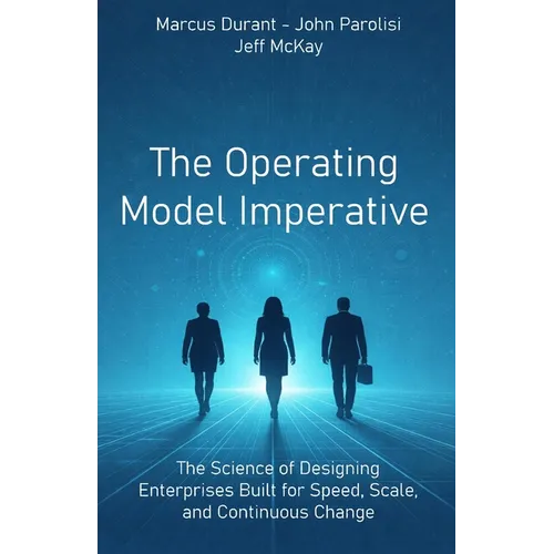 The Operating Model Imperative: The Science of Designing Enterprises Built for Speed, Scale, and Continuous Change