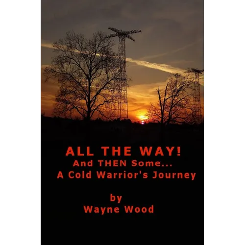 All the Way! and Then Some...: a Cold Warrior's Journey