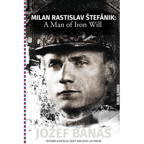 Milan Rastislav Stefanik: A Man of Iron Will