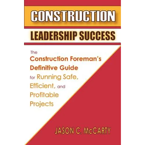 Construction Leadership Success: The Construction Foreman's Definitive Guide for Running Safe, Efficient, and Profitable Projects