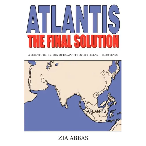 Atlantis the Final Solution: A Scientific History of Humanity Over the Last 100,000 Years