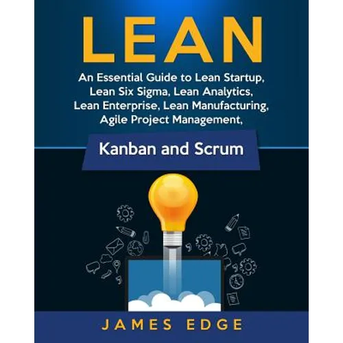 Lean: An Essential Guide to Lean Startup, Lean Six Sigma, Lean Analytics, Lean Enterprise, Lean Manufacturing, Agile Project
