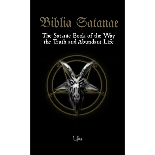 Biblia Satanae: The Satanic Book of the Way, the Truth and Abundant Life