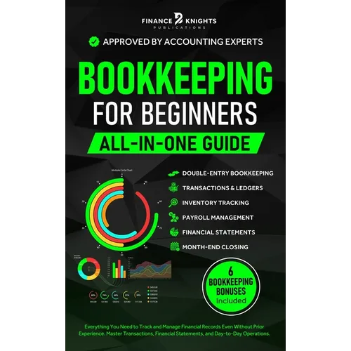 Bookkeeping for Beginners (All-in-One): Everything You Need to Track and Manage Financial Records, Even Without Prior Experience. Master Transactions,