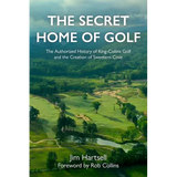 The Secret Home of Golf: The Authorized History of King-Collins Golf and the Creation of Sweetens Cove - Hardcover