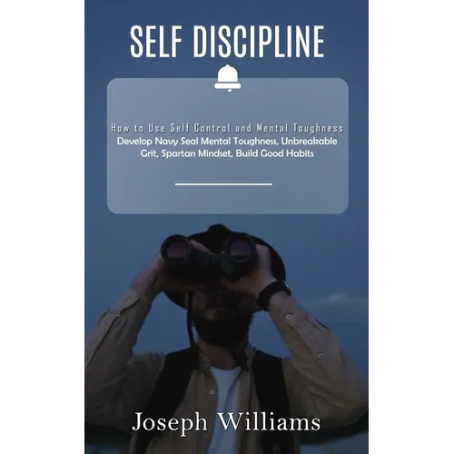 Self Discipline: How to Use Self Control and Mental Toughness (Develop Navy Seal Mental Toughness, Unbreakable Grit, Spartan Mindset, Build Good Habit
