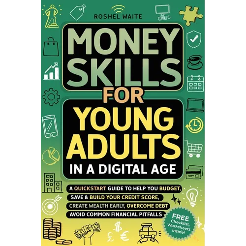 Money Skills for Young Adults in a Digital Age: A Quickstart Guide To Help You Budget, Save and Build Your Credit Score, Create Wealth Early, Overcome