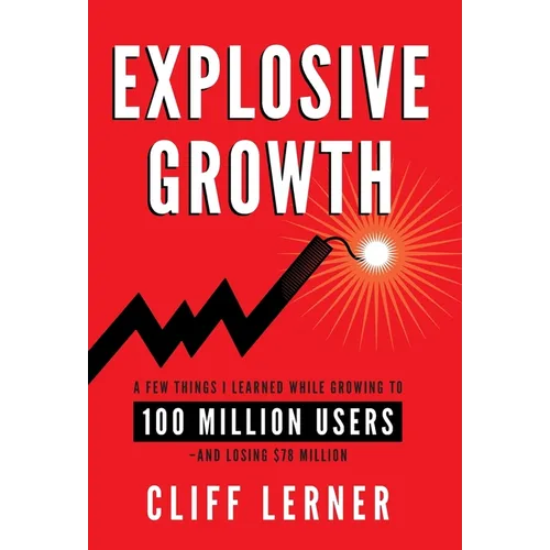 Explosive Growth: A Few Things I Learned While Growing To 100 Million Users - And Losing $78 Million