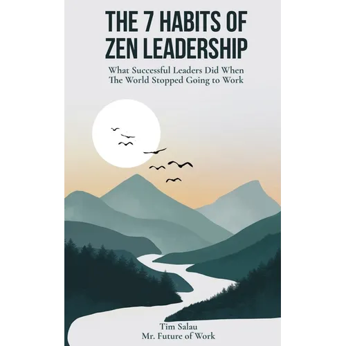 The 7 Habits of Zen Leadership: What Successful Leaders Did When The World Stopped Going to Work