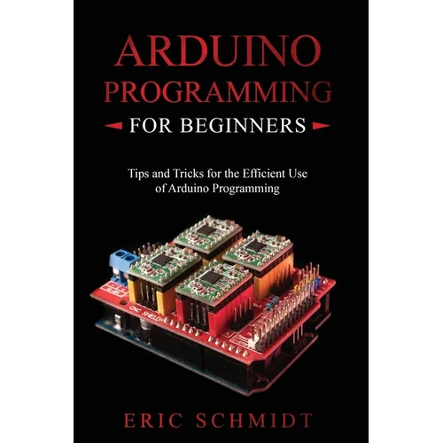 Arduino Programming for Beginners: Tips and Tricks for the Efficient Use of Arduino Programming