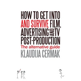 How to Get Into and survive Film, Advertising and TV Post-Production - The Alternative Guide - Paperback