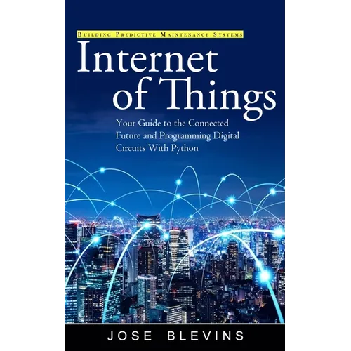 Internet of Things: Building Predictive Maintenance Systems (Your Guide to the Connected Future and Programming Digital Circuits With Python)
