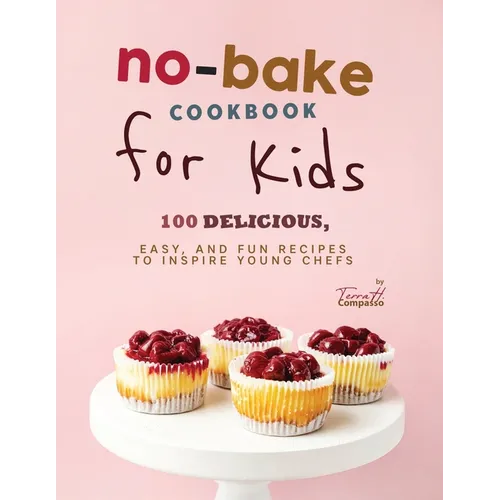 No-Bake Cookbook for Kids: 100 Delicious, Easy, and Fun Recipes to Inspire Young Chefs