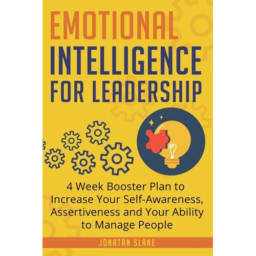 Emotional Intelligence for Leadership: 4 Week Booster Plan to Increase Your Self-Awareness, Assertiveness and Your Ability to Manage People at Work