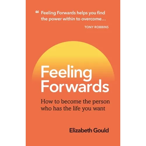 Feeling Forwards: How to become the person who has the life you want