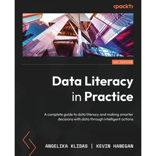 Data Literacy in Practice: A complete guide to data literacy and making smarter decisions with data through intelligent actions