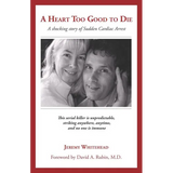 A Heart Too Good to Die: A Shocking Story of Sudden Cardiac Arrest