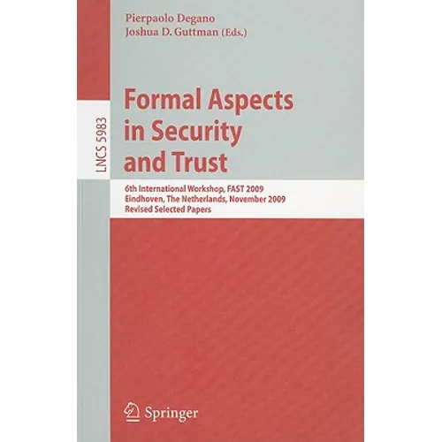 Formal Aspects in Security and Trust: 6th International Workshop, FAST 2009 Eindhoven, The Netherlands, November 5-6, 2009 Revised Selected Papers