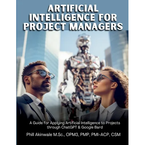 Artificial Intelligence for Project Managers: A Guide for Applying Artificial Intelligence to Traditional, Hybrid and Agile Projects through ChatGPT &