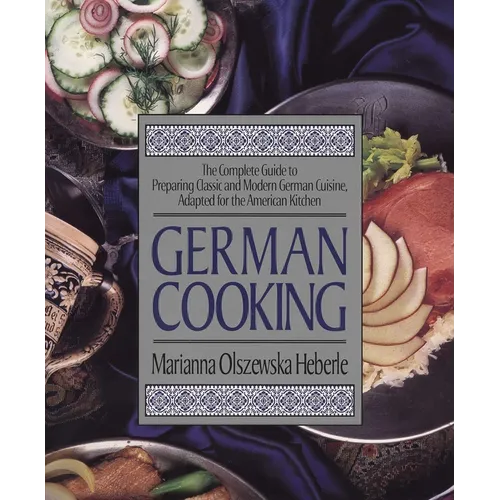 German Cooking: The Complete Guide to Preparing Classic and Modern German Cuisine, Adapted for the American Kitchen: A Cookbook