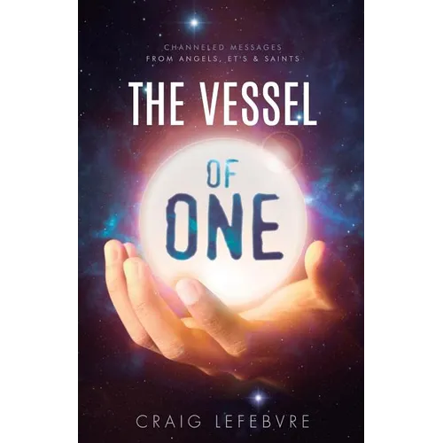 The Vessel of ONE: Channeled Messages from Angels, E.T.'s and Saints