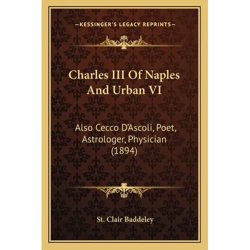 Charles III Of Naples And Urban VI: Also Cecco D'Ascoli, Poet, Astrologer, Physician (1894)