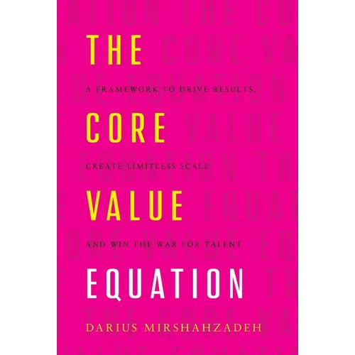 The Core Value Equation: A Framework to Drive Results, Create Limitless Scale and Win the War for Talent