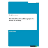The Art of Male Nude Photography. The Beauty of the Body - Paperback