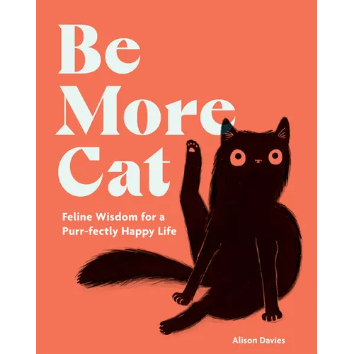 Be More Cat: Feline Wisdom for a Purr-Fectly Happy Life