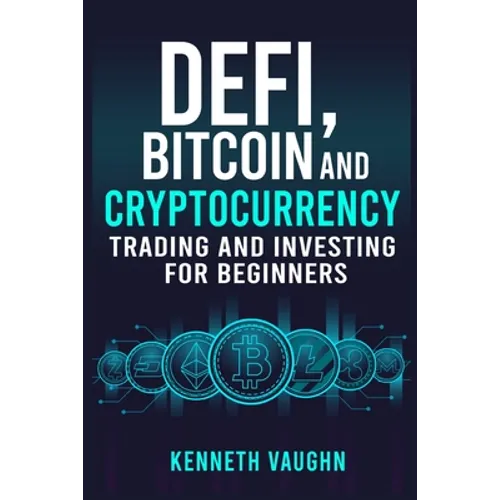 Defi, Bitcoin and Cryptocurrency Trading and Investing for Beginners: Utilizing Decentralized Finance, Binance Trading, Tax Strategies, and Technical