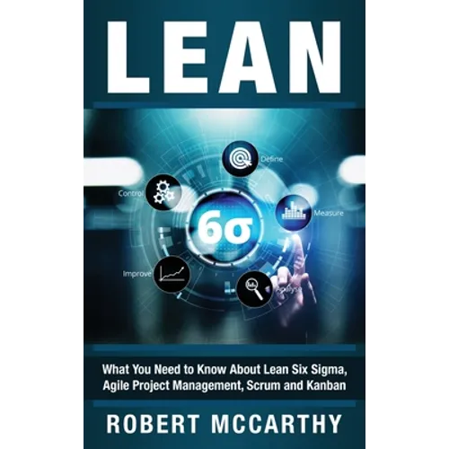Lean: What You Need to Know About Lean Six Sigma, Agile Project Management, Scrum and Kanban